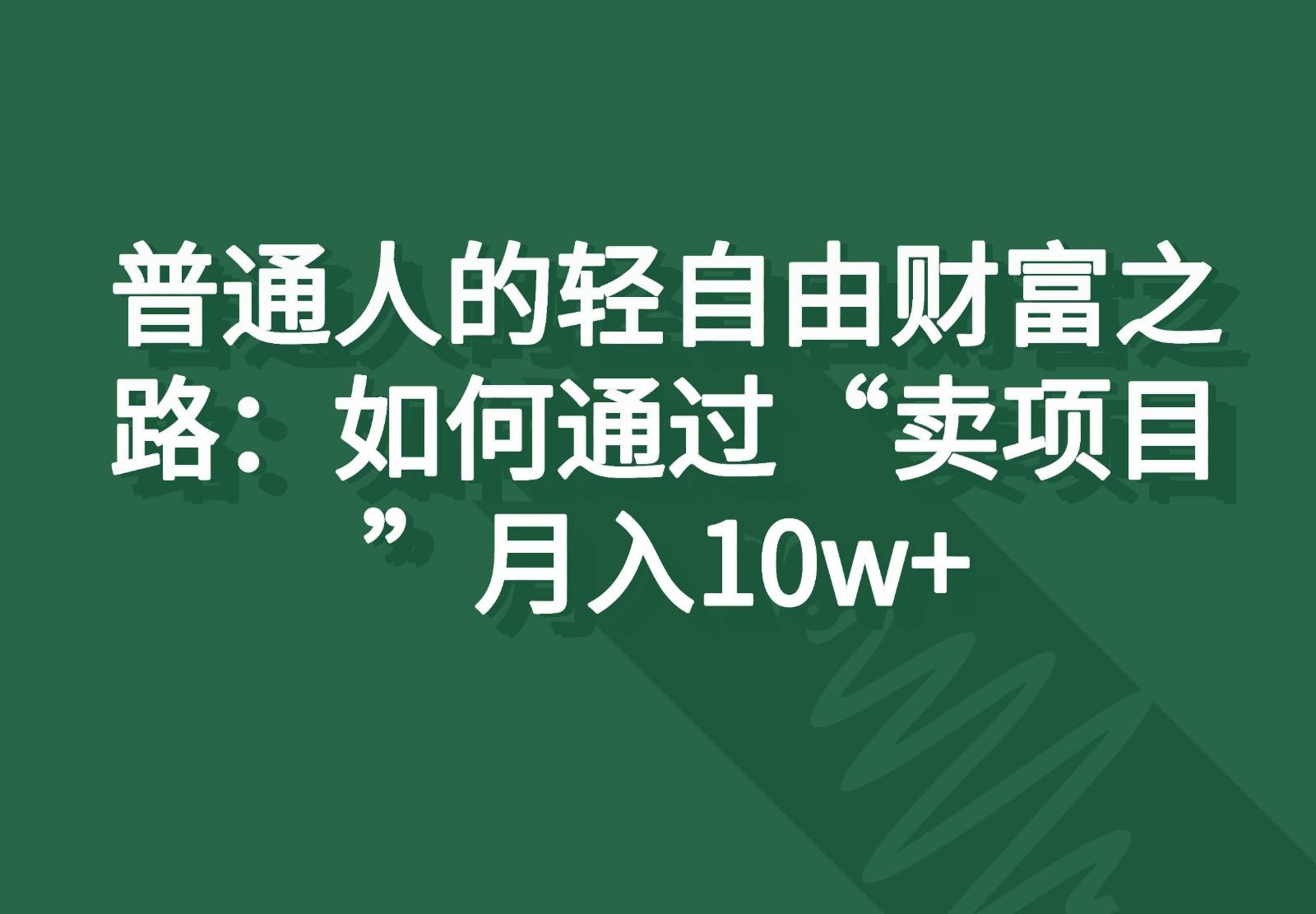 普通人的轻自由财富之路：如何通过“卖项目”月入10w+-云创网