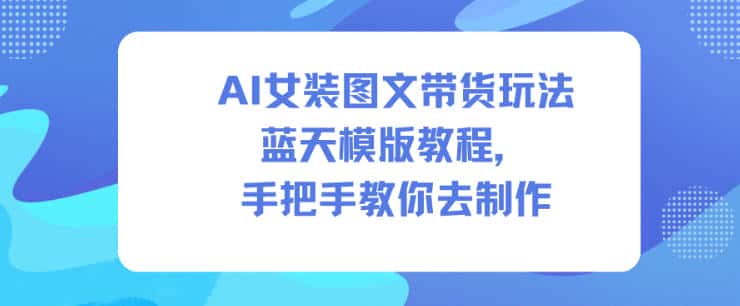 AI女装图文带货玩法蓝天模版教程，手把手教你去制作-优优云创