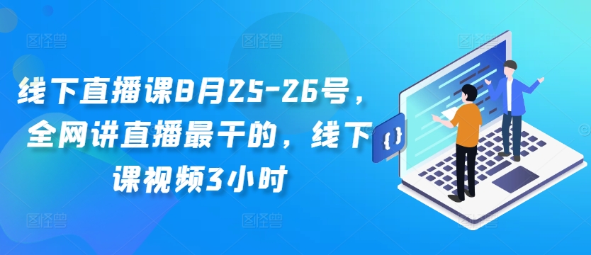 线下直播课8月25-26号，全网讲直播最干的，线下课视频3小时-云创网