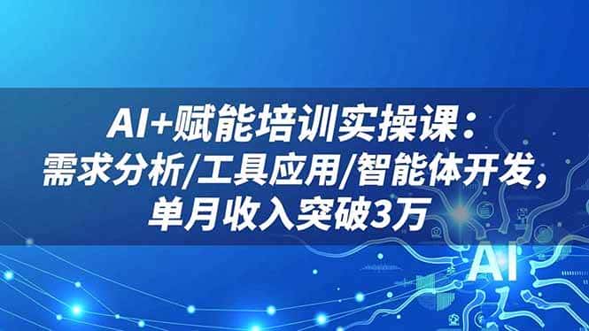 (16517期)AI+赋能培训实操课:需求分析/工具应用/智能体开发,单月收入突破3万 (16517期)AI+赋能培训实操课:需求分析/工具应用/智能体开发,单月收入突破3万