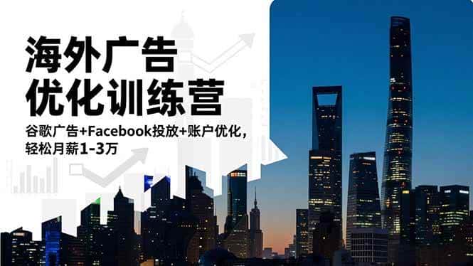 （16609期）海外广告优化训练营：谷歌广告+Facebook投放+账户优化，轻松月薪1-3万-副业吧