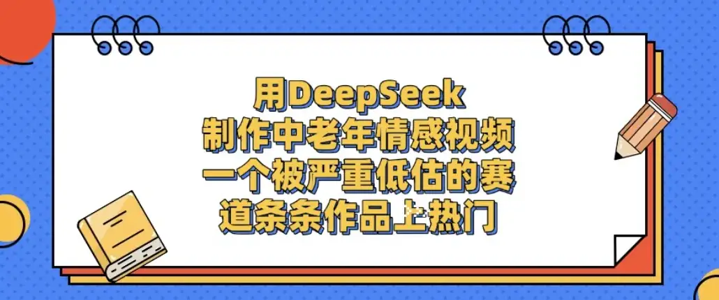 一个被严重低估的赛道,用DeepSeek制作中老年情感视频,条条作品上热门!-副业吧