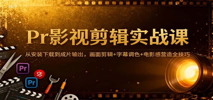 Pr影视剪辑实战课：从安装下载到成片输出，画面剪辑+字幕调色+电影感营造全技巧-副业吧