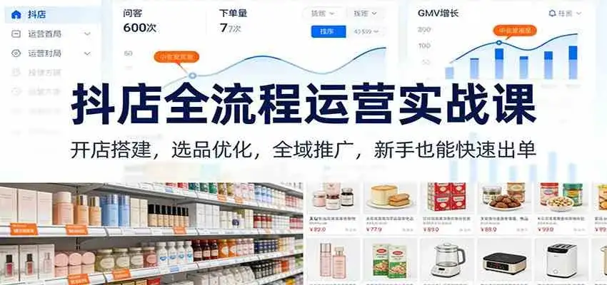 抖店全流程运营实战课:开店搭建,选品优化,全域推广,新手也能快速出单(更新)-副业吧