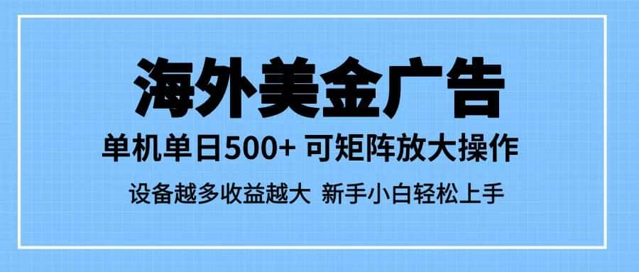 最新蓝海市场，海外美金广告，单设备500+，矩阵放大操作，设备越多收益越大-副业吧