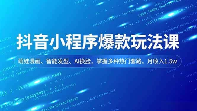 （16799期）抖音小程序爆款玩法课，萌娃漫画、智能发型、AI换脸，掌握多种热门套路，月收入1.5w-副业吧
