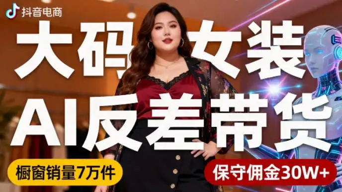 抖音小众赛道,大码女装AI反差带货,不用直播,每天6条作品,橱窗卖7万件,保守佣金30W+-副业吧