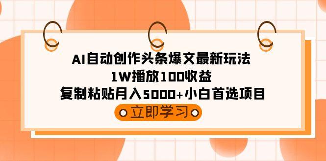 (9260期)AI自动创作头条爆文最新玩法 1W播放100收益 复制粘贴月入5000+小白首选项目-云创网