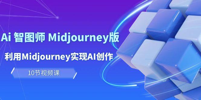 (10066期)玩赚Ai 智图师 Midjourney版：利用Midjourney实现AI创作及变现(10节课)-云创网