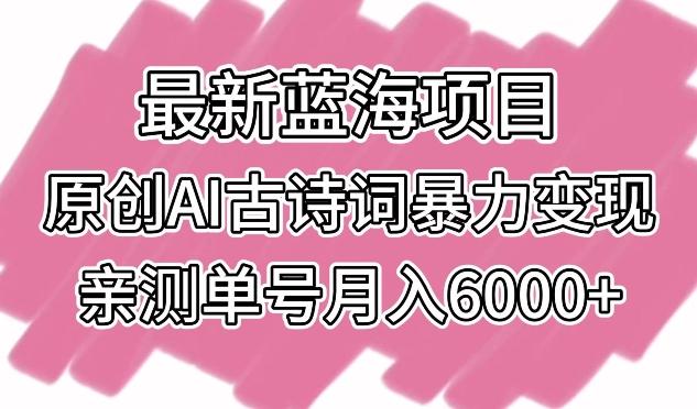 最新蓝海项目，原创AI古诗词暴力变现，亲测单号月入6000+【揭秘】-云创网