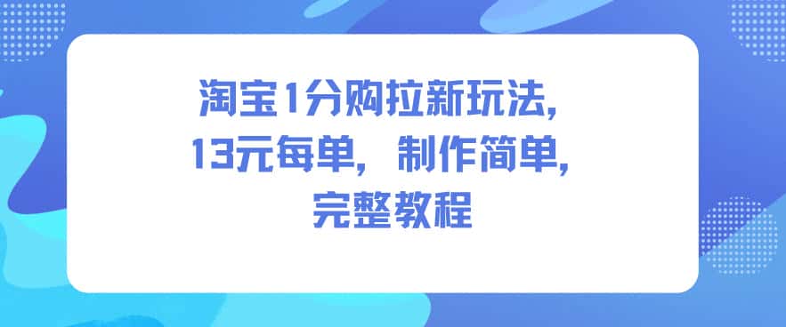 淘宝1分购拉新玩法，13米每单，制作简单，完整教程-优优云创