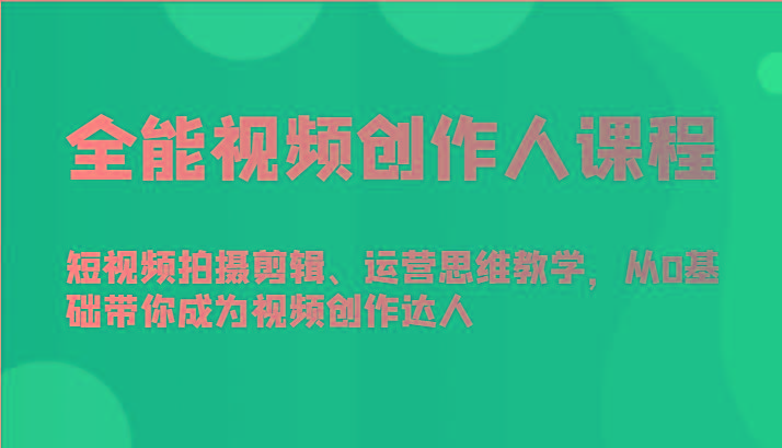 全能视频创作人课程-短视频拍摄剪辑、运营思维教学，从0基础带你成为视频创作达人-云创网