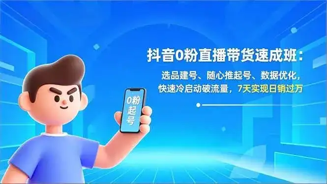 (16984期)抖音0粉直播带货速成班:选品建号、随心推起号、数据优化,快速冷启动破流量,7天实现日销过万 (16984期)抖音0粉直播带货速成班:选品建号、随心推起号、数据优化,快速冷启动破流量,7天实现日销过万