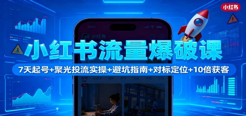 小红书流量爆破课：7天起号+聚光投流实操+避坑指南+对标定位+10倍获客-副业吧