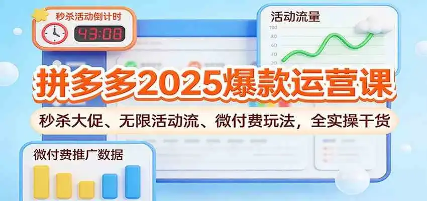 拼多多2025爆款运营课：秒杀大促、无限活动流、微付费玩法，全实操干货-副业吧