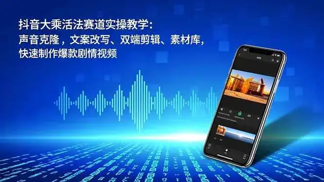 （16863期）抖音大乘活法赛道实操教学：声音克隆，文案改写、双端剪辑、素材库，快速制作爆款剧情视频-优优云创