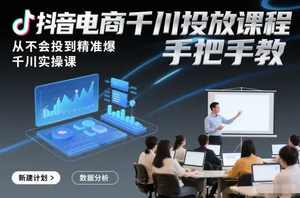 抖音电商千川投放课程,从不会投到精准爆,千川实操课,手把手教-副业吧