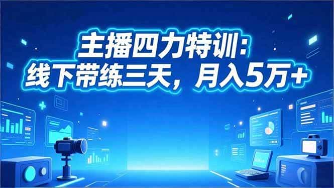 (16630期)主播四力特训:线下带练三天,月入5万+-副业吧