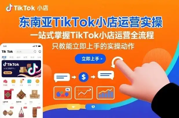 【精】东南亚TikTok小店运营实操，一站式掌握TikTok小店运营全流程，只教能立即上手的实操动作-副业吧