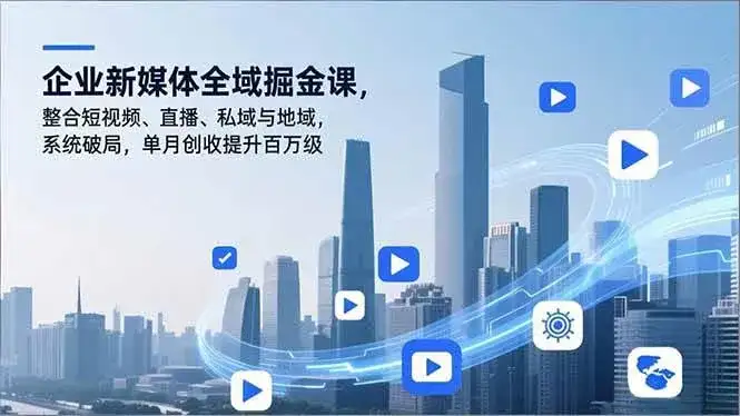 （16896期）企业新媒体全域掘金课，整合短视频、直播、私域与地域，系统破局，单月创收提升百万级-副业吧