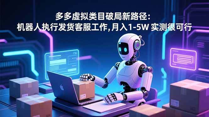 （16806期）多多虚拟类目破局新路径：机器人执行发货客服工作，月入 1-5W 实测很可行-副业吧