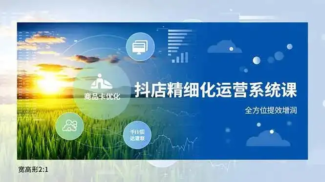 （16814期）抖店精细化运营系统课，商品卡优化、达人建联、千川投放，全方位提效增润-副业吧