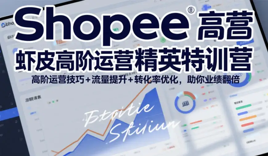 【精】Shopee虾皮高阶运营精英特训营，高阶运营技巧+流量提升+转化率优化，助你业绩翻倍-副业吧