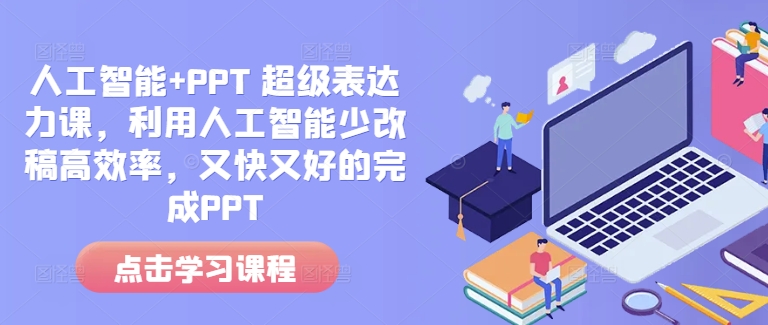 人工智能+PPT 超级表达力课，利用人工智能少改稿高效率，又快又好的完成PPT-云创网