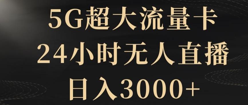 5G超大流量卡，24小时无人直播，日入3000+【揭秘】-云创网