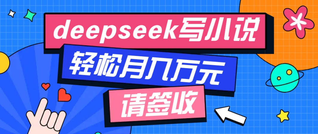 利用Deepseek写小说，零门槛AI小说创作全攻略，新手也能轻松学会提升收入-云创网