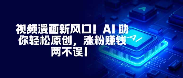 （16646期）视频漫画新风口！AI 助你轻松原创，涨粉赚钱两不误！