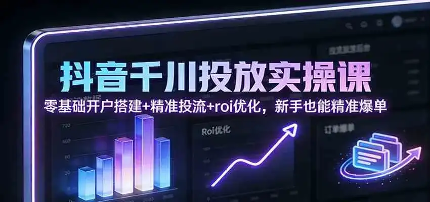 抖音千川投放实操课:零基础开户搭建+精准投流+roi优化,新手也能精准爆单 抖音千川投放实操课:零基础开户搭建+精准投流+roi优化,新手也能精准爆单
