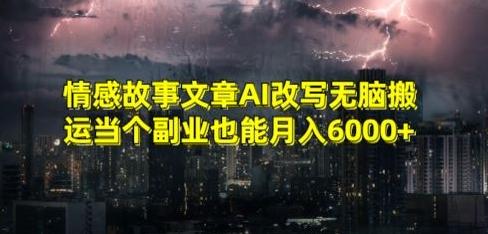 情感故事文章AI改写无脑搬运当个副业也能月入6000+【揭秘】-云创网