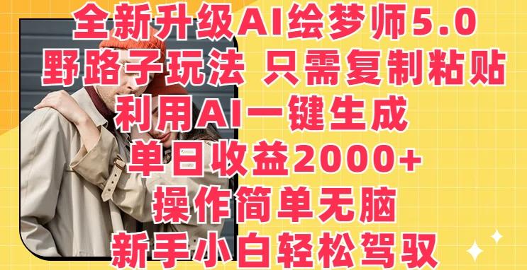 全新升级AI绘梦师5.0.野路子玩法，只需复制粘贴，利用AI一键生成，单日收益2000+【揭秘】-云创网