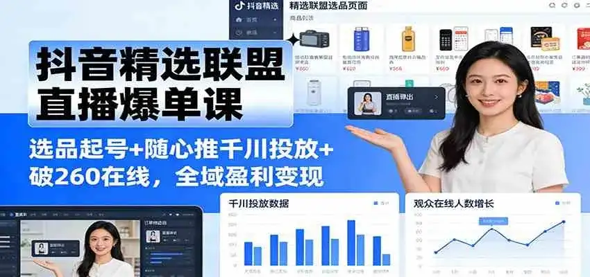 抖音精选联盟直播爆单课：选品起号+随心推千川投放+破260在线，全域盈利变现-副业吧