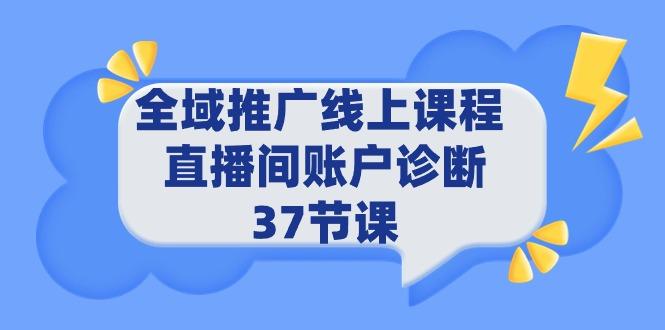 (9577期)全域推广线上课程 _ 直播间账户诊断 37节课-云创网