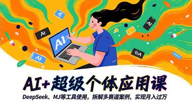 （16519期）AI+超级个体应用课，DeepSeek,MJ等工具使用,拆解多赛道案例，实现月入过万-副业吧