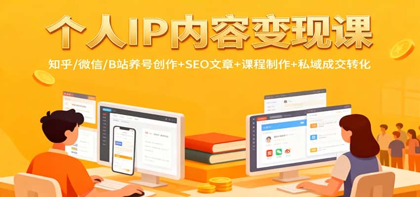 个人IP内容变现课：知乎/微信/B站养号创作+SEO文章+课程制作+私域成交转化-优优云创