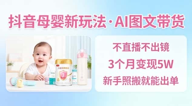 抖音母婴赛道新玩法，AI图文带货，不用直播，3个月变现5W，新手照搬就能出单-优优云创