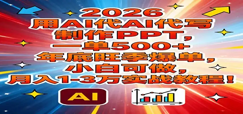 2026用AI代写制作PPT，一单500+，年底旺季爆单，小白可做，月入1-3万实战教程-副业吧