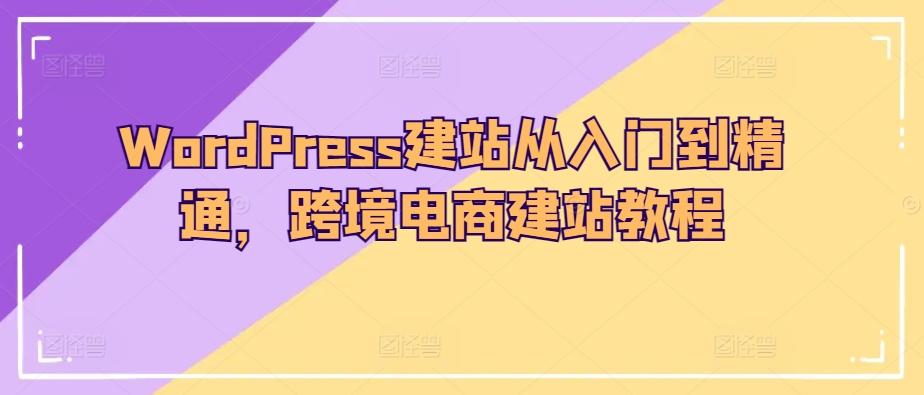 WordPress建站从入门到精通，跨境电商建站教程-云创网