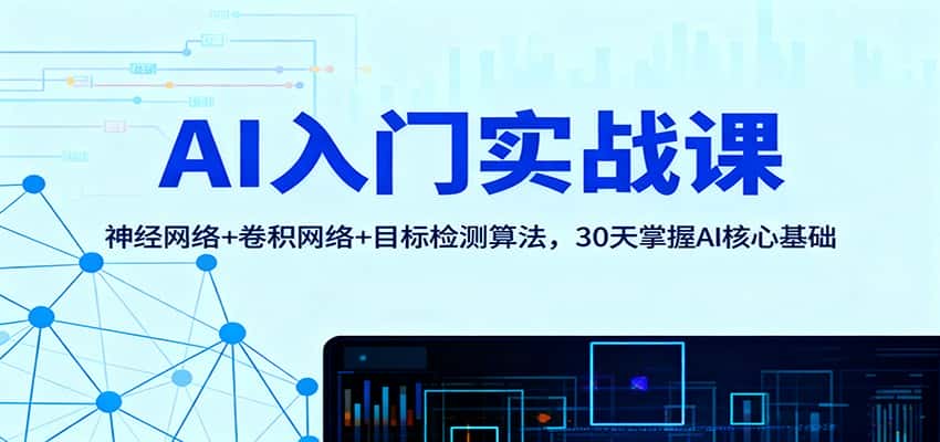 AI入门实战课：神经网络+卷积网络+目标检测算法，30天掌握AI核心基础-副业吧