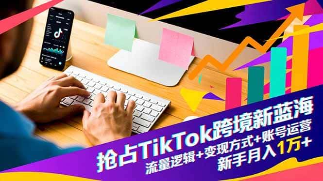 (16640期)抢占TikTok跨境新蓝海:流量逻辑+变现方式+账号运营,新手月入1万+ (16640期)抢占TikTok跨境新蓝海:流量逻辑+变现方式+账号运营,新手月入1万+
