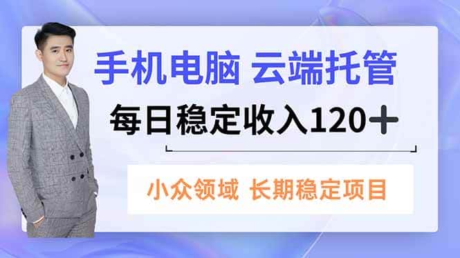 （16719期）手机、电脑云端托管，每日稳定收入120+，小众领域长期稳定-副业吧