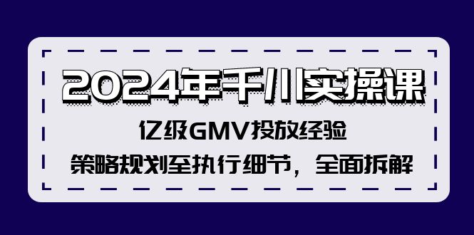 2024年千川实操课，亿级GMV投放经验，策略规划至执行细节，全面拆解-云创网