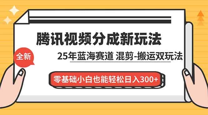 （16796期）腾讯视频分成计划最新教程：25年蓝海赛道，混剪、搬运双玩法，零基础小白也能轻松日入300+-优优云创
