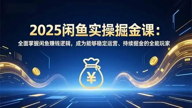 （16976期）2025闲鱼实操掘金课：全面掌握闲鱼賺钱逻辑，成为能够稳定运营、持续掘金的全能玩家-副业吧