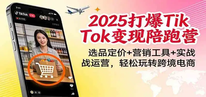 2025打爆TikTok变现陪跑营:选品定价+营销工具+实战运营,轻松玩转跨境电商-副业吧