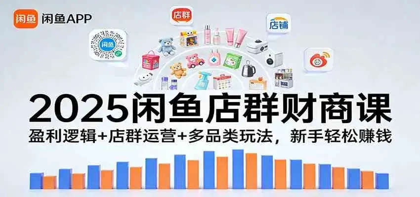 2025闲鱼店群财商课：盈利逻辑+店群运营+多品类玩法，新手轻松赚钱-副业吧