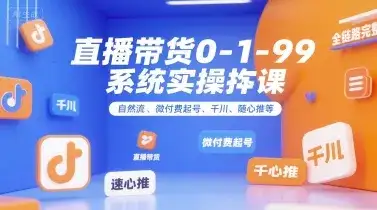 全域直播带货0~1~99系统实操课，自然流、微付费起号、千川、随心推等，直播带货全链路完整逻辑-副业吧